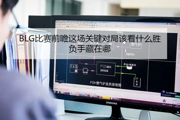 BLG比赛前瞻这场关键对局该看什么胜负手藏在哪